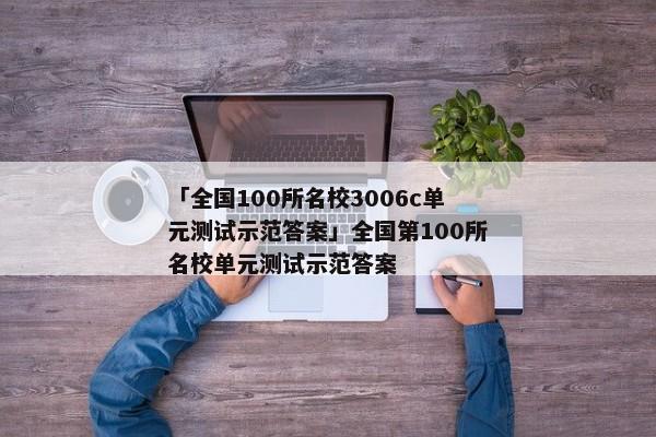 「全国100所名校3006c单元测试示范答案」全国第100所名校单元测试示范答案