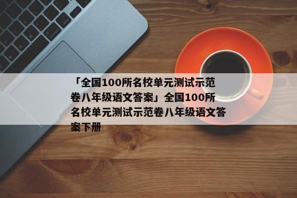 「全国100所名校单元测试示范卷八年级语文答案」全国100所名校单元测试示范卷八年级语文答案下册
