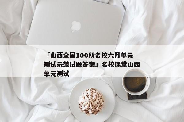 「山西全国100所名校六月单元测试示范试题答案」名校课堂山西单元测试