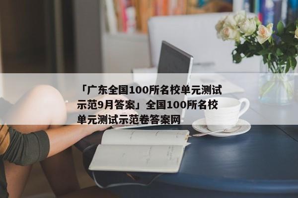 「广东全国100所名校单元测试示范9月答案」全国100所名校单元测试示范卷答案网