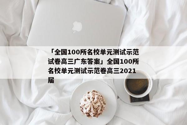 「全国100所名校单元测试示范试卷高三广东答案」全国100所名校单元测试示范卷高三2021届