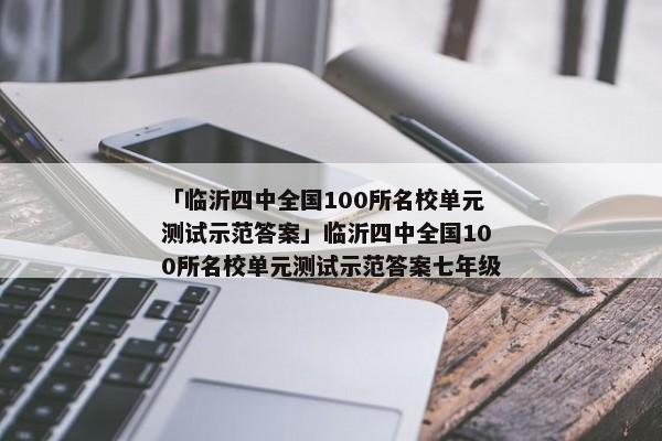 「临沂四中全国100所名校单元测试示范答案」临沂四中全国100所名校单元测试示范答案七年级
