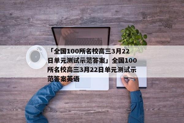 「全国100所名校高三3月22日单元测试示范答案」全国100所名校高三3月22日单元测试示范答案英语