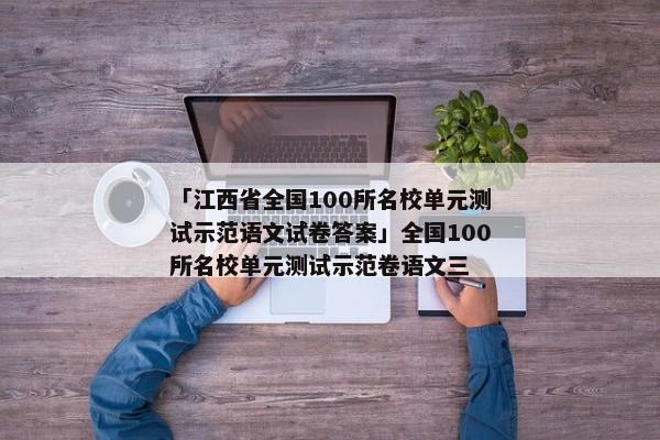 「江西省全国100所名校单元测试示范语文试卷答案」全国100所名校单元测试示范卷语文三