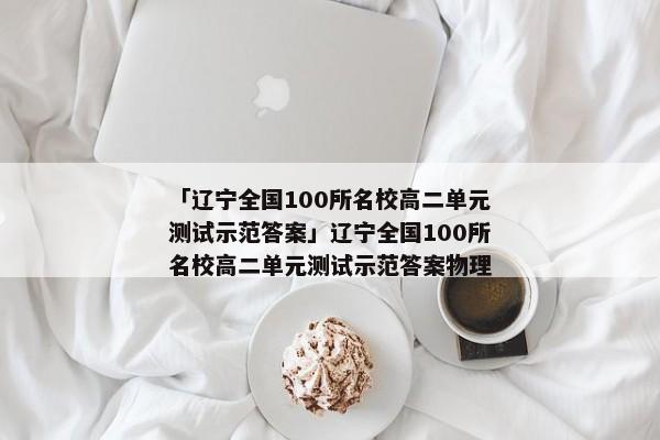 「辽宁全国100所名校高二单元测试示范答案」辽宁全国100所名校高二单元测试示范答案物理