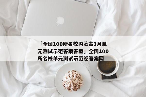 「全国100所名校内蒙古3月单元测试示范答案答案」全国100所名校单元测试示范卷答案网