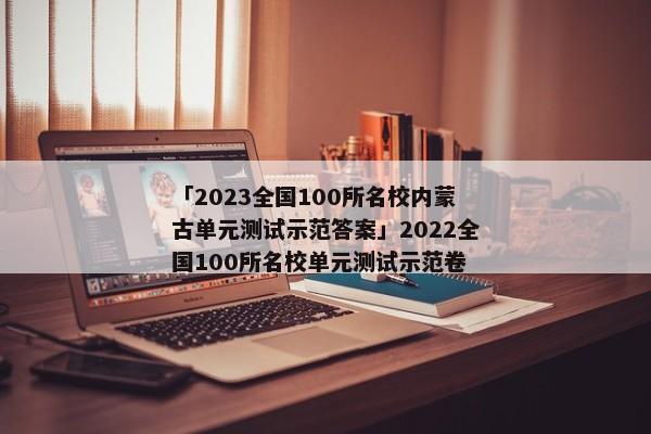 「2023全国100所名校内蒙古单元测试示范答案」2022全国100所名校单元测试示范卷