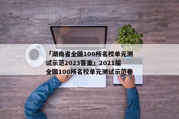 「湖南省全国100所名校单元测试示范2023答案」2021届全国100所名校单元测试示范卷