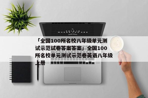 「全国100所名校八年级单元测试示范试卷答案答案」全国100所名校单元测试示范卷英语八年级上册
