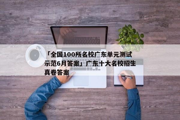 「全国100所名校广东单元测试示范6月答案」广东十大名校招生真卷答案