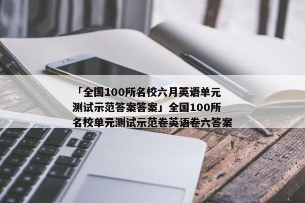 「全国100所名校六月英语单元测试示范答案答案」全国100所名校单元测试示范卷英语卷六答案