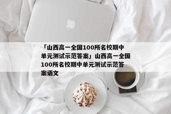 「山西高一全国100所名校期中单元测试示范答案」山西高一全国100所名校期中单元测试示范答案语文