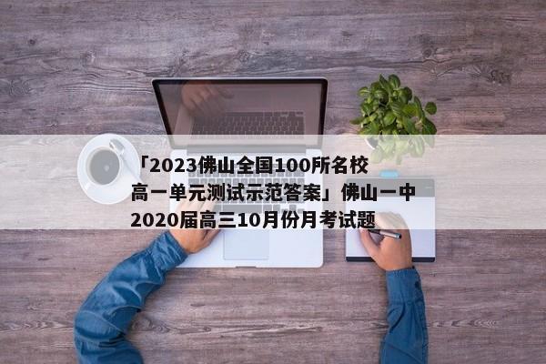 「2023佛山全国100所名校高一单元测试示范答案」佛山一中2020届高三10月份月考试题