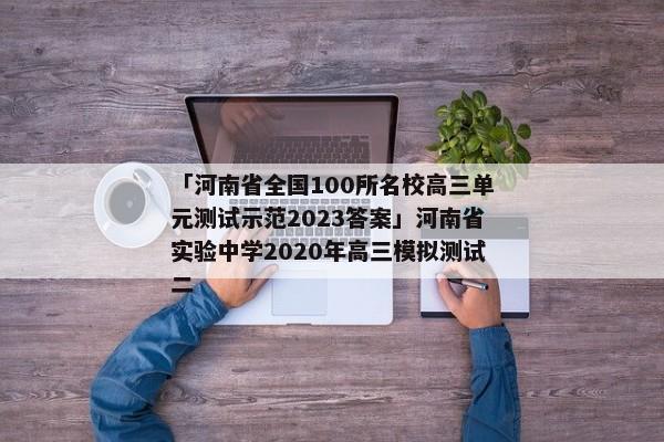 「河南省全国100所名校高三单元测试示范2023答案」河南省实验中学2020年高三模拟测试二