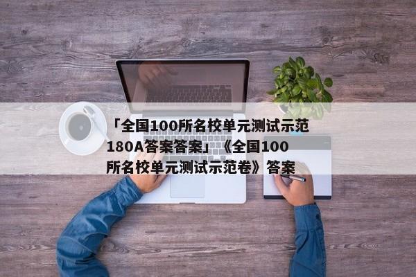 「全国100所名校单元测试示范180A答案答案」《全国100所名校单元测试示范卷》答案