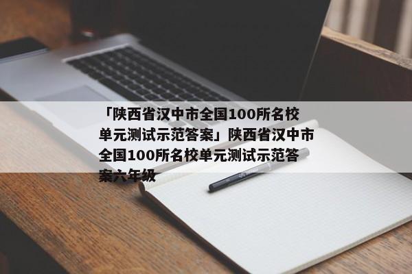 「陕西省汉中市全国100所名校单元测试示范答案」陕西省汉中市全国100所名校单元测试示范答案六年级