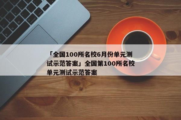 「全国100所名校6月份单元测试示范答案」全国第100所名校单元测试示范答案
