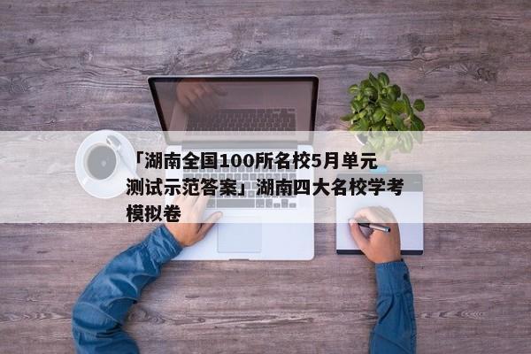 「湖南全国100所名校5月单元测试示范答案」湖南四大名校学考模拟卷