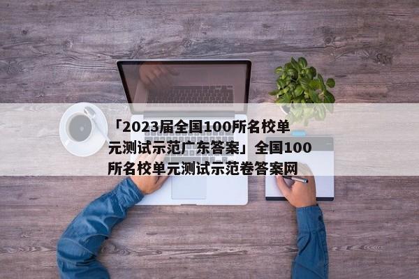 「2023届全国100所名校单元测试示范广东答案」全国100所名校单元测试示范卷答案网