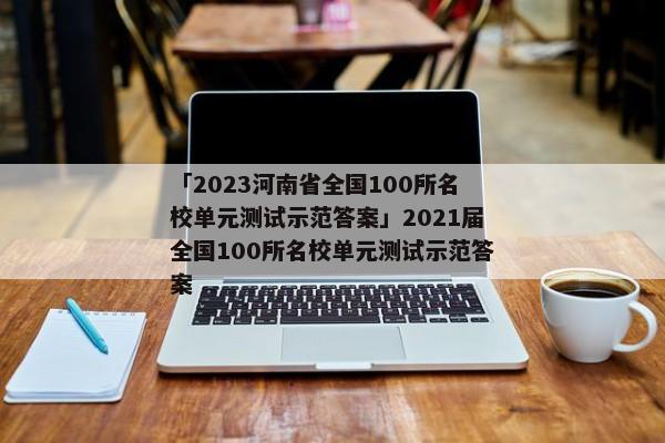 「2023河南省全国100所名校单元测试示范答案」2021届全国100所名校单元测试示范答案