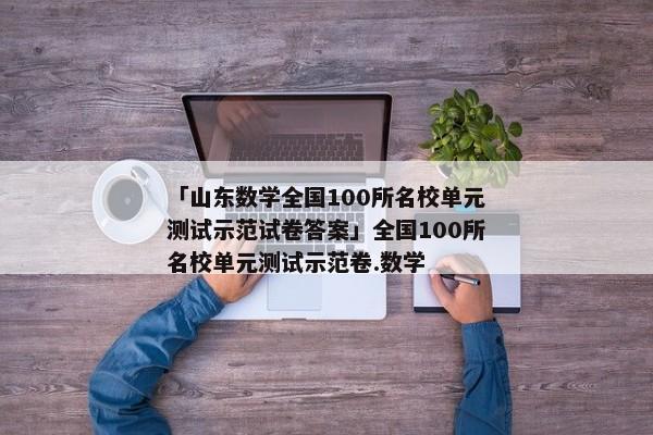 「山东数学全国100所名校单元测试示范试卷答案」全国100所名校单元测试示范卷.数学