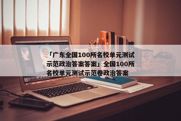 「广东全国100所名校单元测试示范政治答案答案」全国100所名校单元测试示范卷政治答案