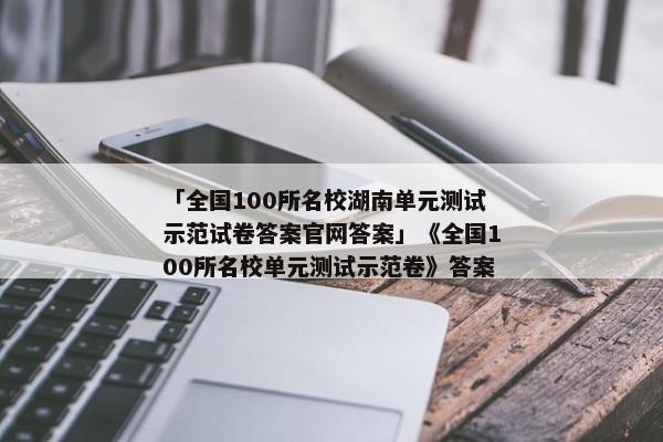 「全国100所名校湖南单元测试示范试卷答案官网答案」《全国100所名校单元测试示范卷》答案