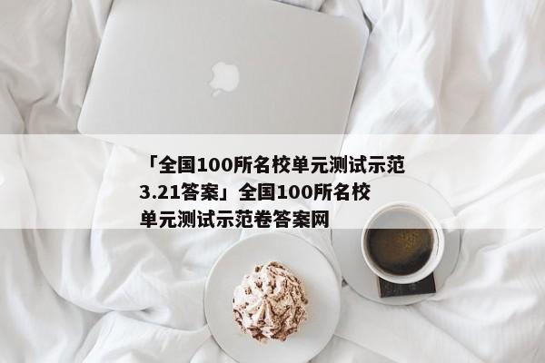 「全国100所名校单元测试示范3.21答案」全国100所名校单元测试示范卷答案网