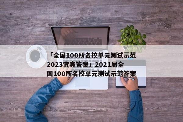 「全国100所名校单元测试示范2023宜宾答案」2021届全国100所名校单元测试示范答案