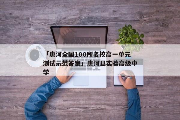 「唐河全国100所名校高一单元测试示范答案」唐河县实验高级中学